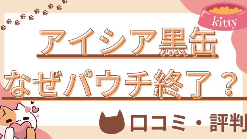 【猫の生活アドバイザー監修】アイシア黒缶パウチはなぜ販売終了？安全性や評判を徹底解説 